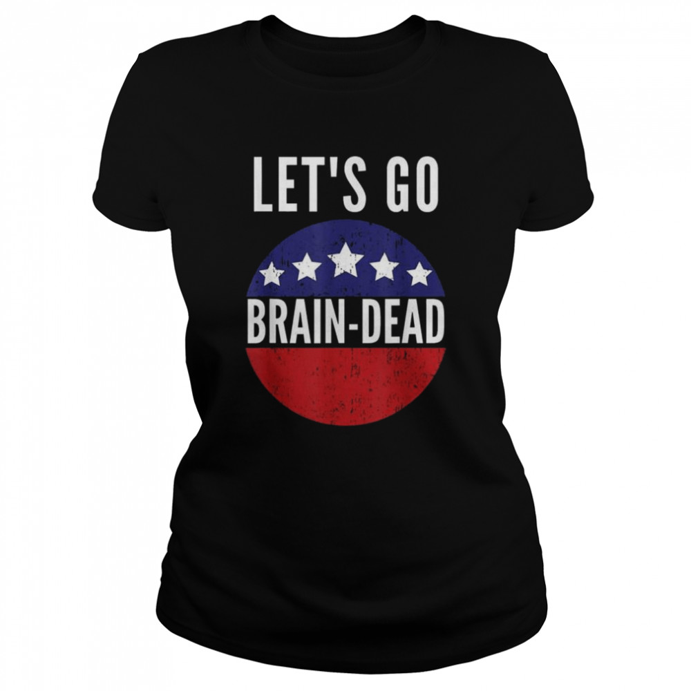 Let’s go brain dead pro democrat shirt Classic Women's T-shirt