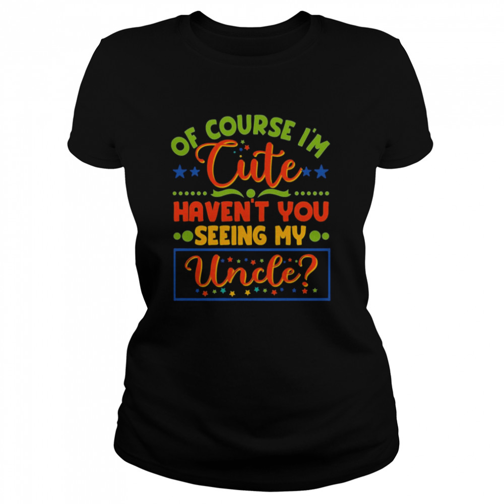 Of Course I’m Cute Haven’t You Seen My Uncle Niece Nephew  Classic Women's T-shirt