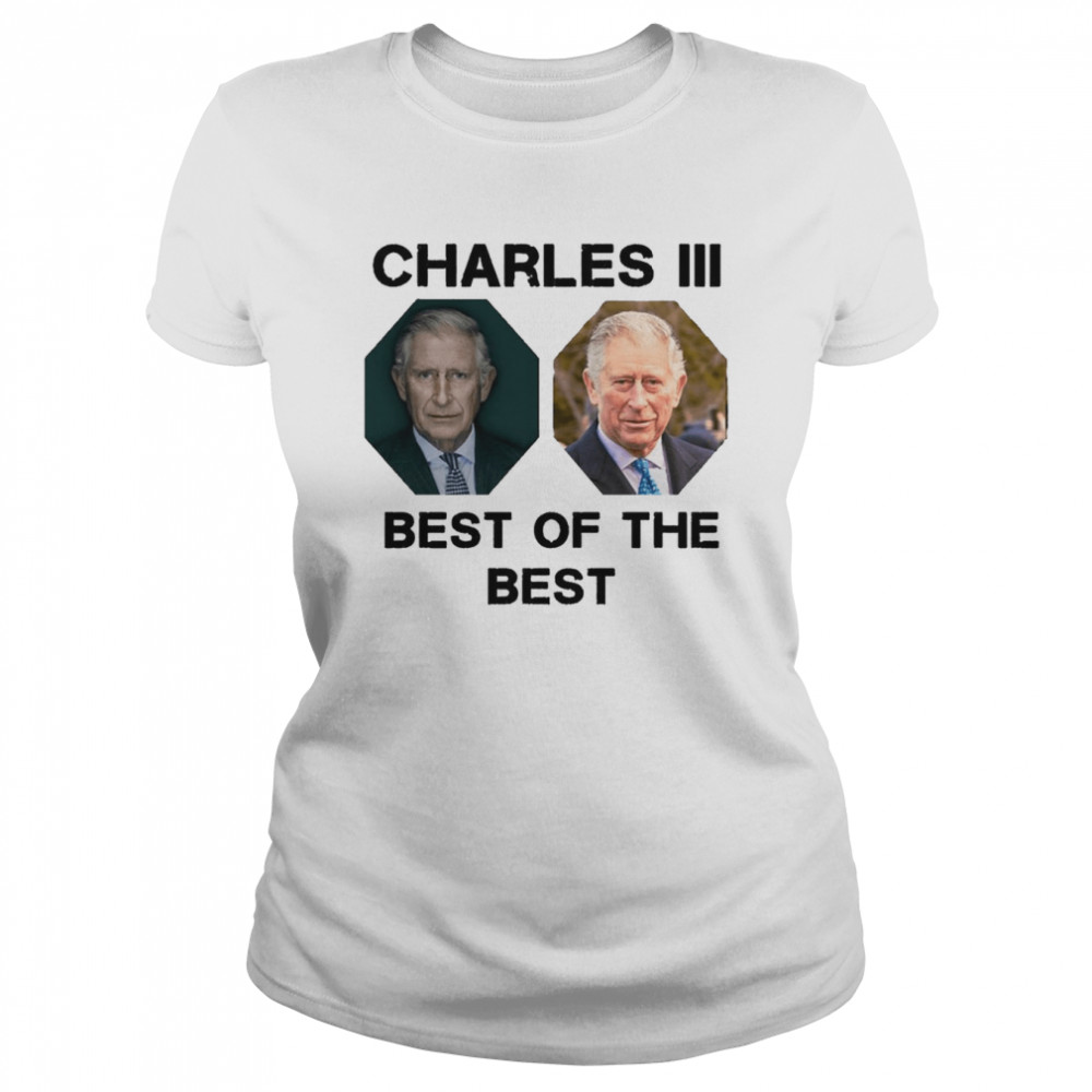 The Best Of The Best King Charles Iii UK shirt Classic Women's T-shirt