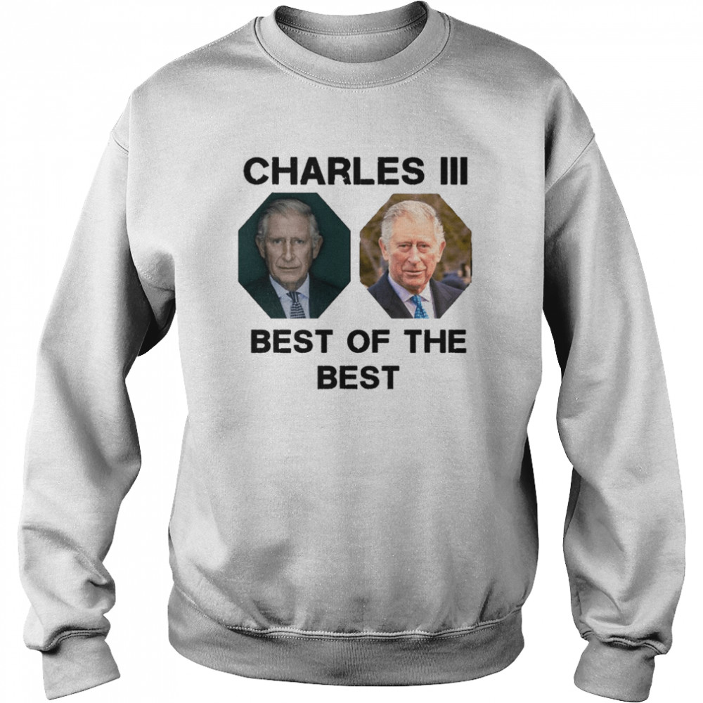 The Best Of The Best King Charles Iii UK shirt Unisex Sweatshirt