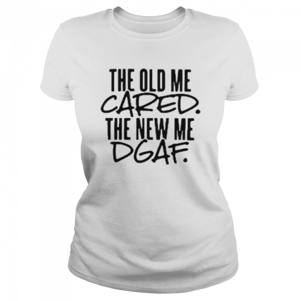 The old me cared the new me dgaf 2022 shirt Classic Women's T-shirt