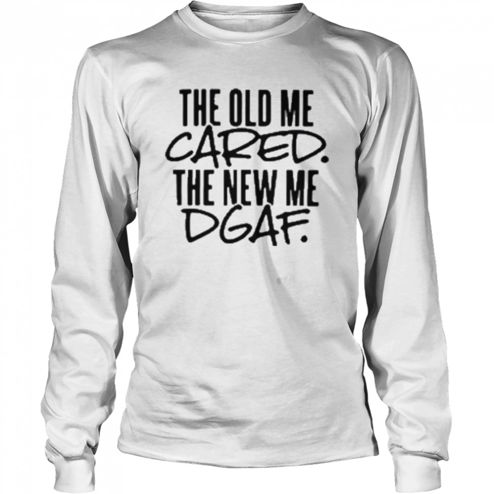 The old me cared the new me dgaf 2022 shirt Long Sleeved T-shirt