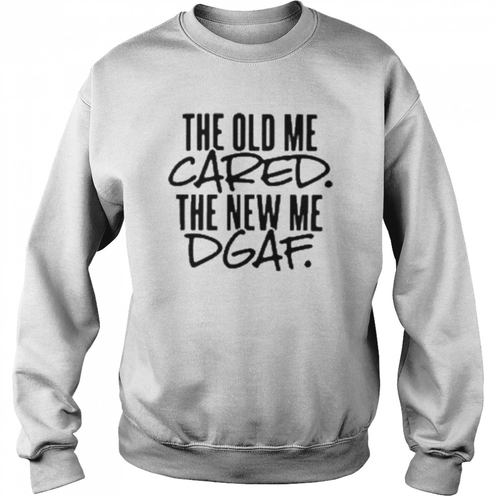 The old me cared the new me dgaf 2022 shirt Unisex Sweatshirt