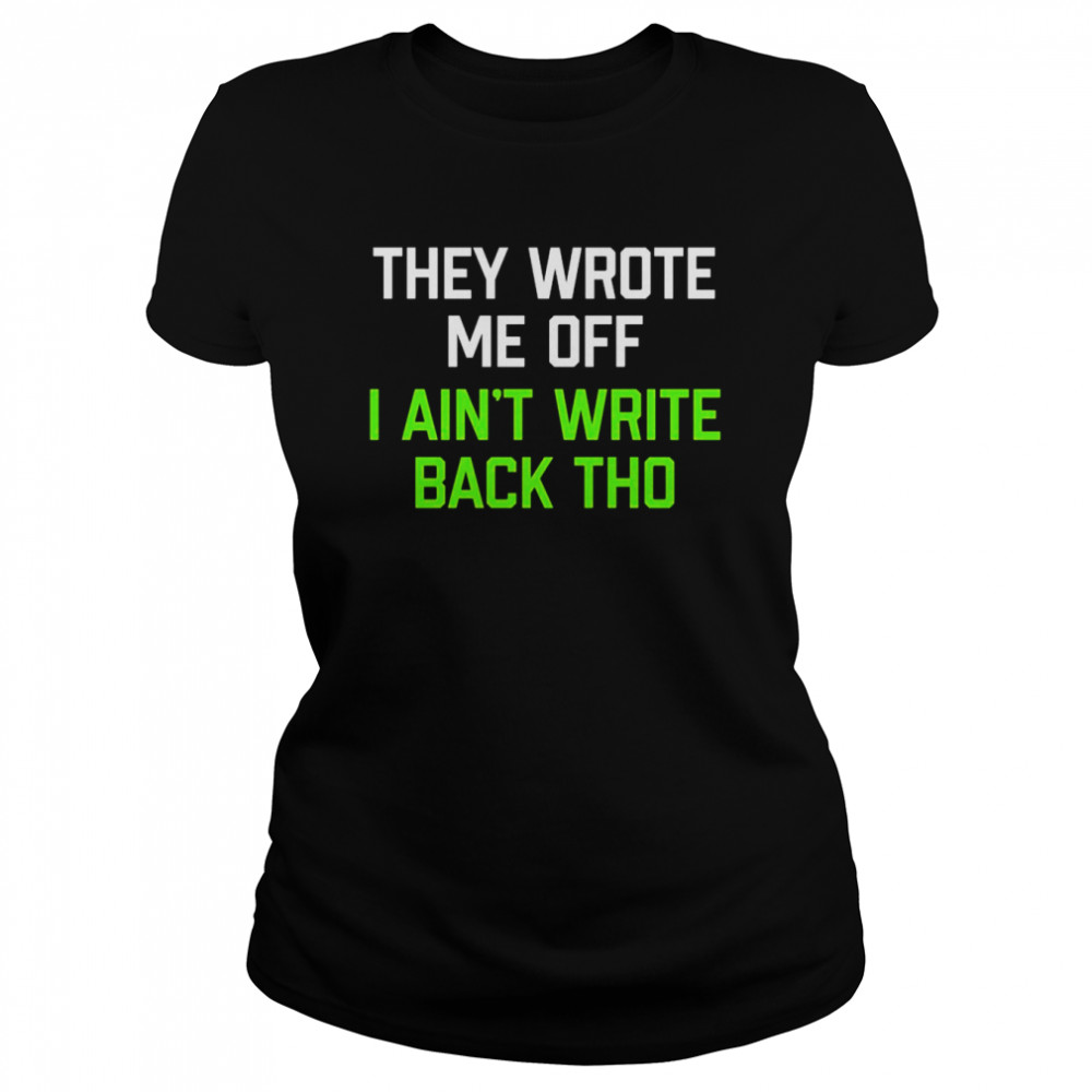 They Wrote Me Off I Ain’t Write Back Though 2022  Classic Women's T-shirt
