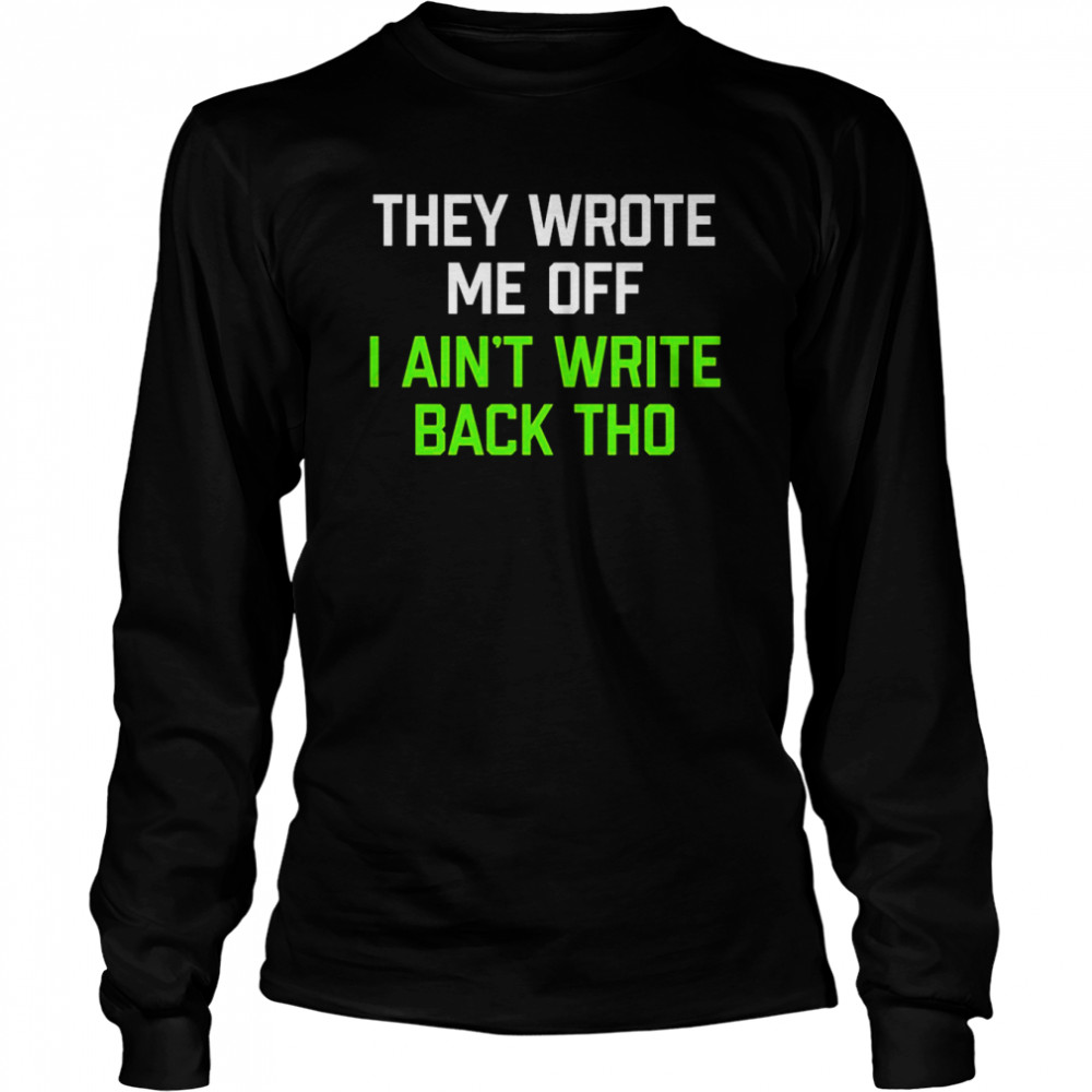 They Wrote Me Off I Ain’t Write Back Though 2022  Long Sleeved T-shirt