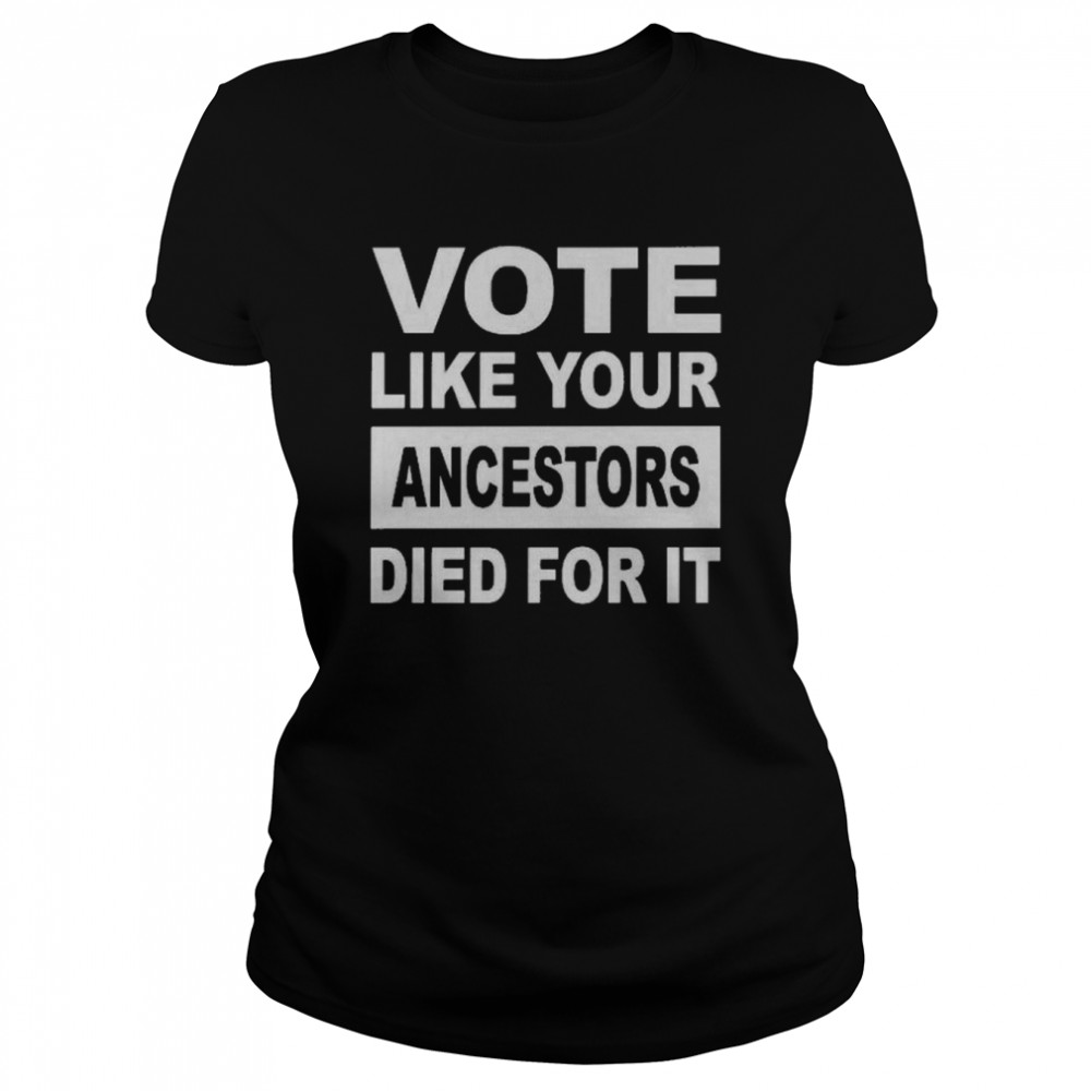 Vote Like Your Ancestors Died For It T- Classic Women's T-shirt