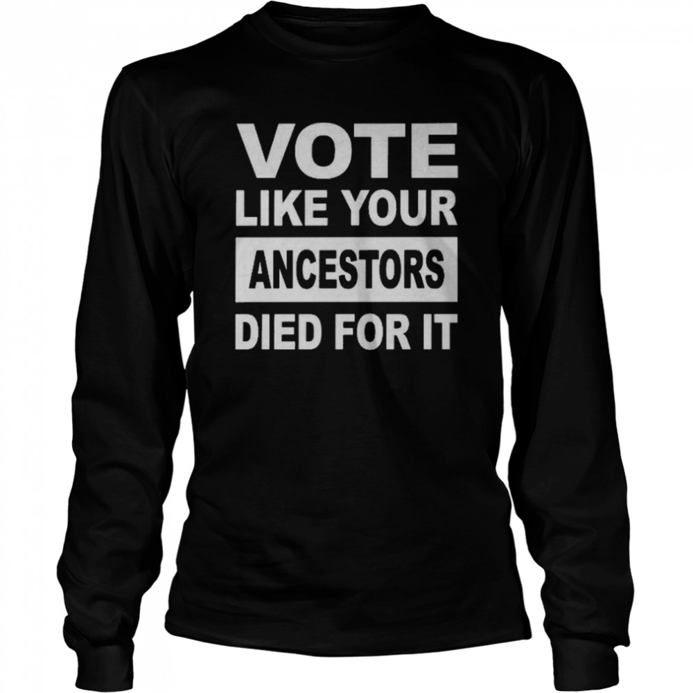 Vote Like Your Ancestors Died For It T- Long Sleeved T-shirt