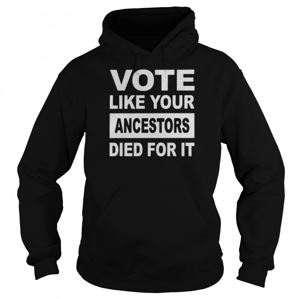 Vote Like Your Ancestors Died For It T- Unisex Hoodie