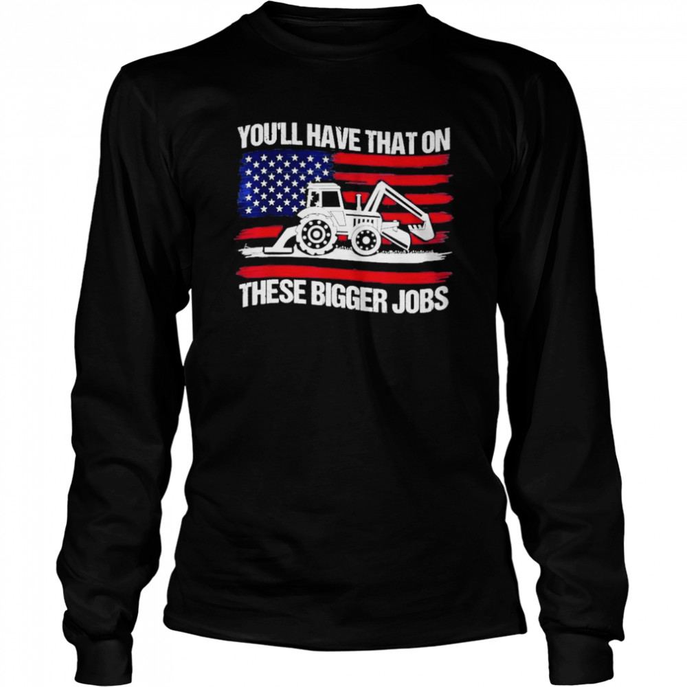 You’ll Have That On These Big Jobs Flag American  Long Sleeved T-shirt