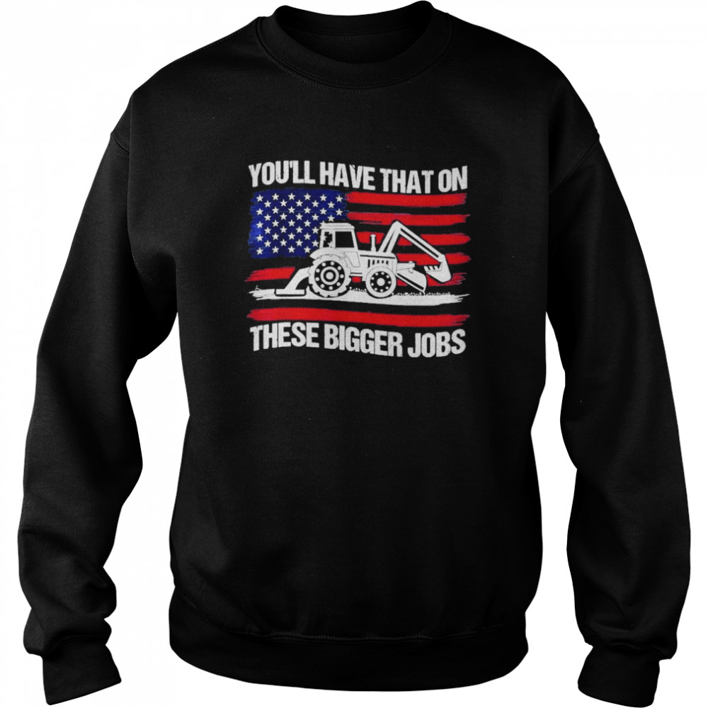 You’ll Have That On These Big Jobs Flag American  Unisex Sweatshirt