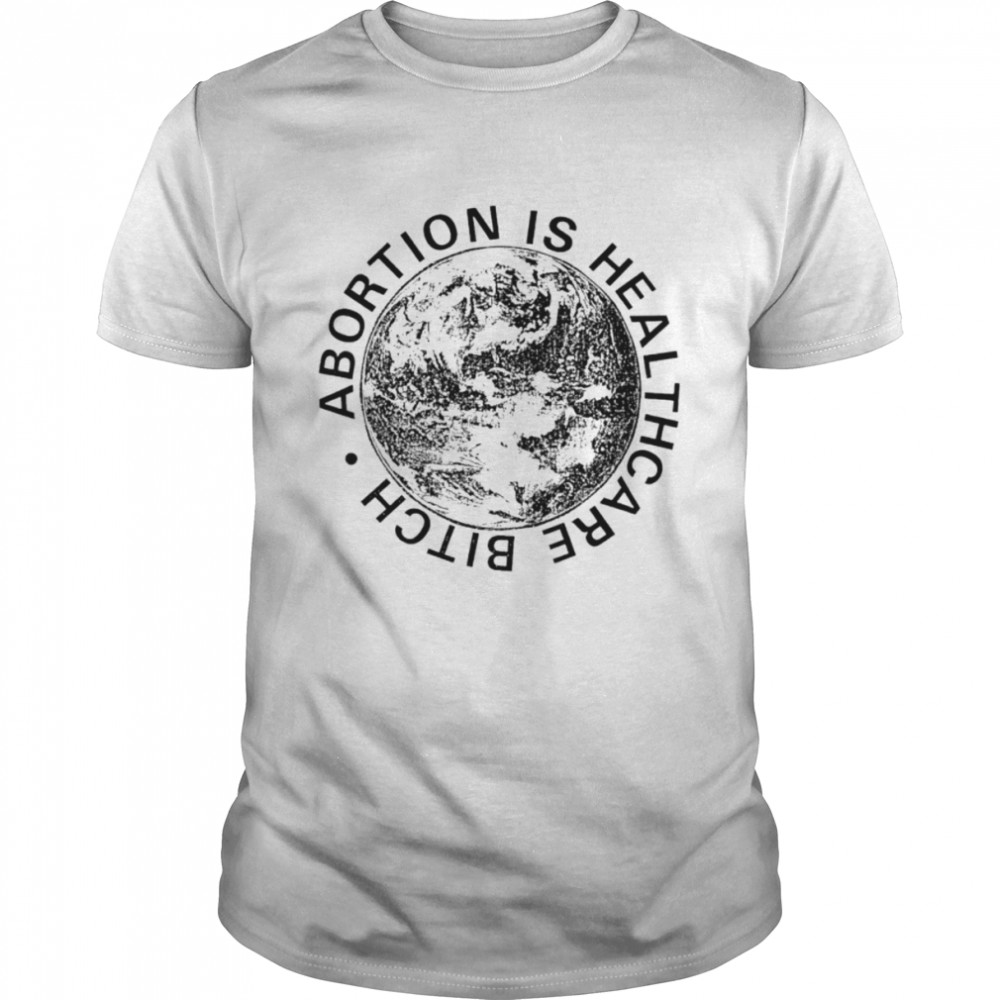 Abortion Is Healthcare Bitch shirt
