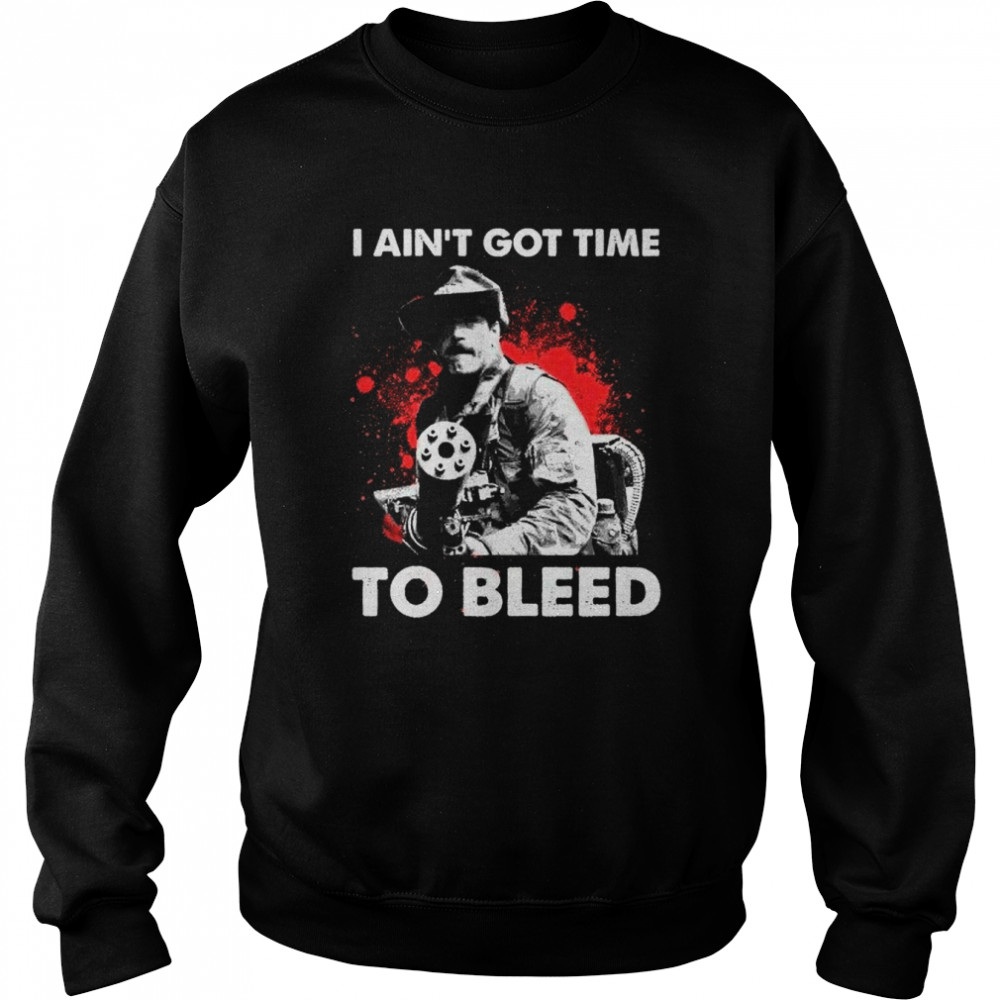 I Aint Got Time To Bleed T- Unisex Sweatshirt