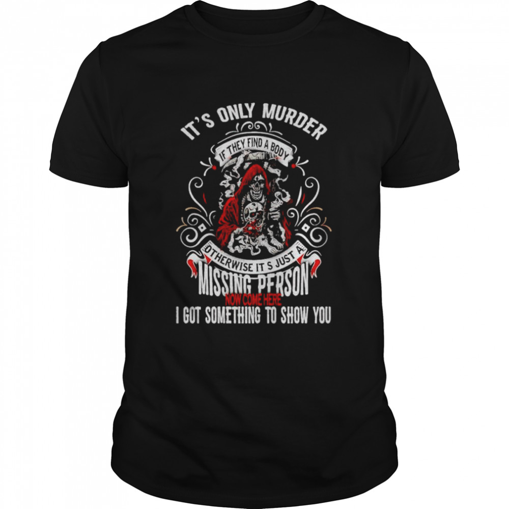 It’s only murder missing person I got something to show you shirt