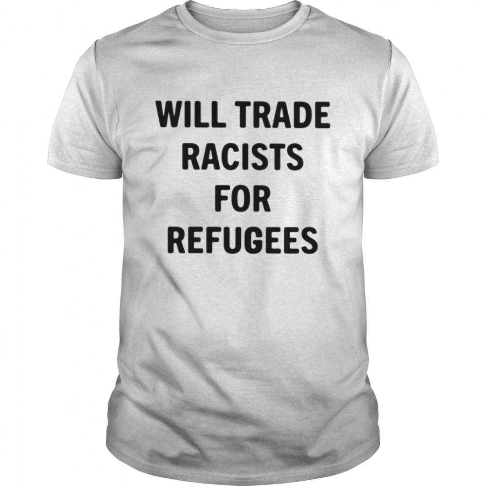 Will trade racists for refugees Unisex T-shirt Classic Men's T-shirt