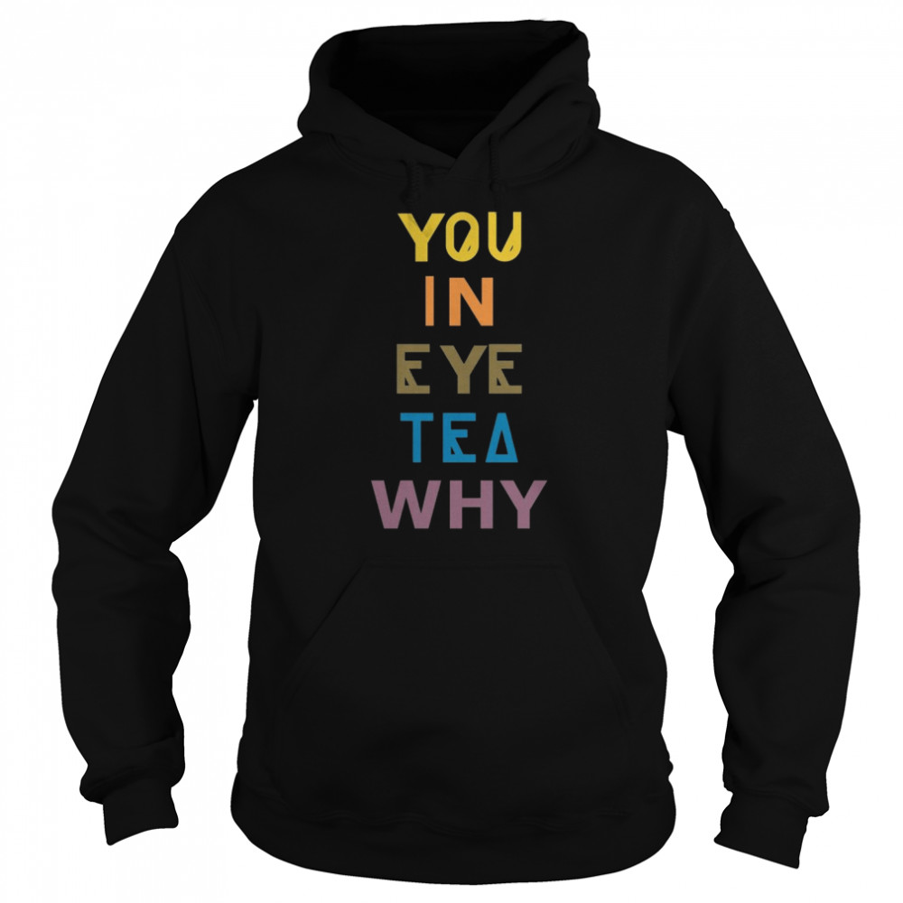You In Eye Tea Why Thats A Unity shirt Unisex Hoodie