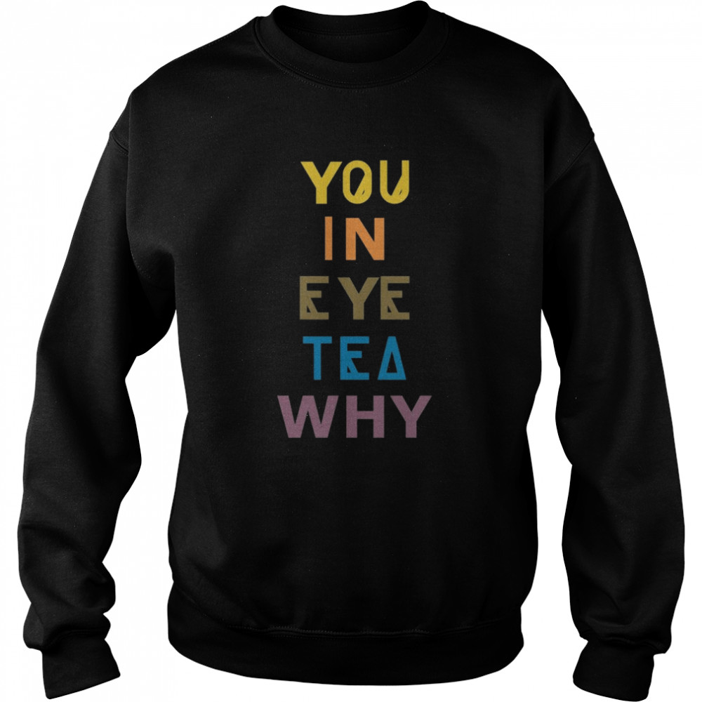 you in eye tea why thats a unity shirt unisex sweatshirt