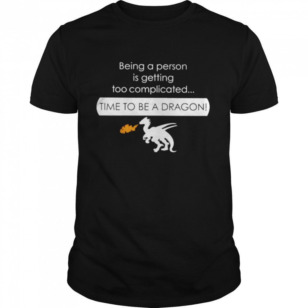 Being a person is getting too complicated time to be a dragon shirt Classic Men's T-shirt