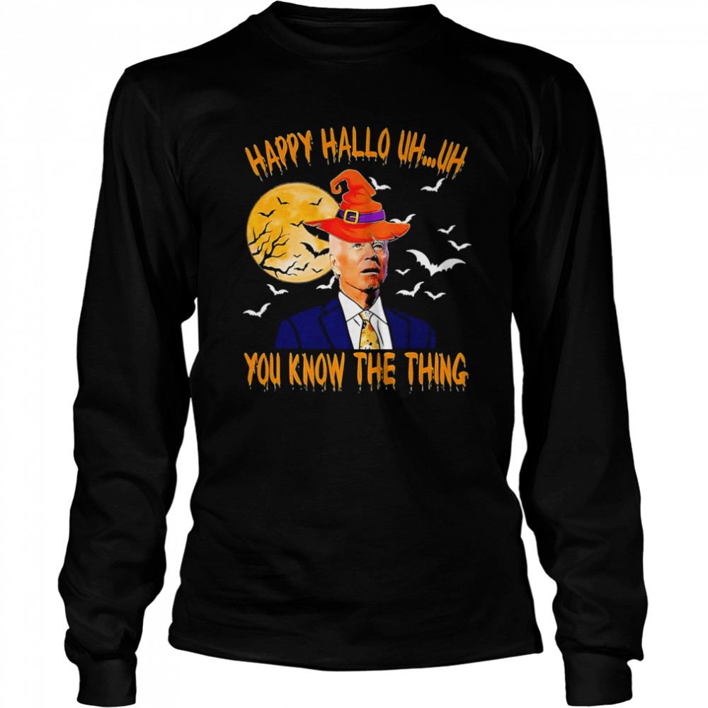 Biden Witch Happy Halloween 2022 Uh Uh You Know The Thing shirt Long Sleeved T-shirt