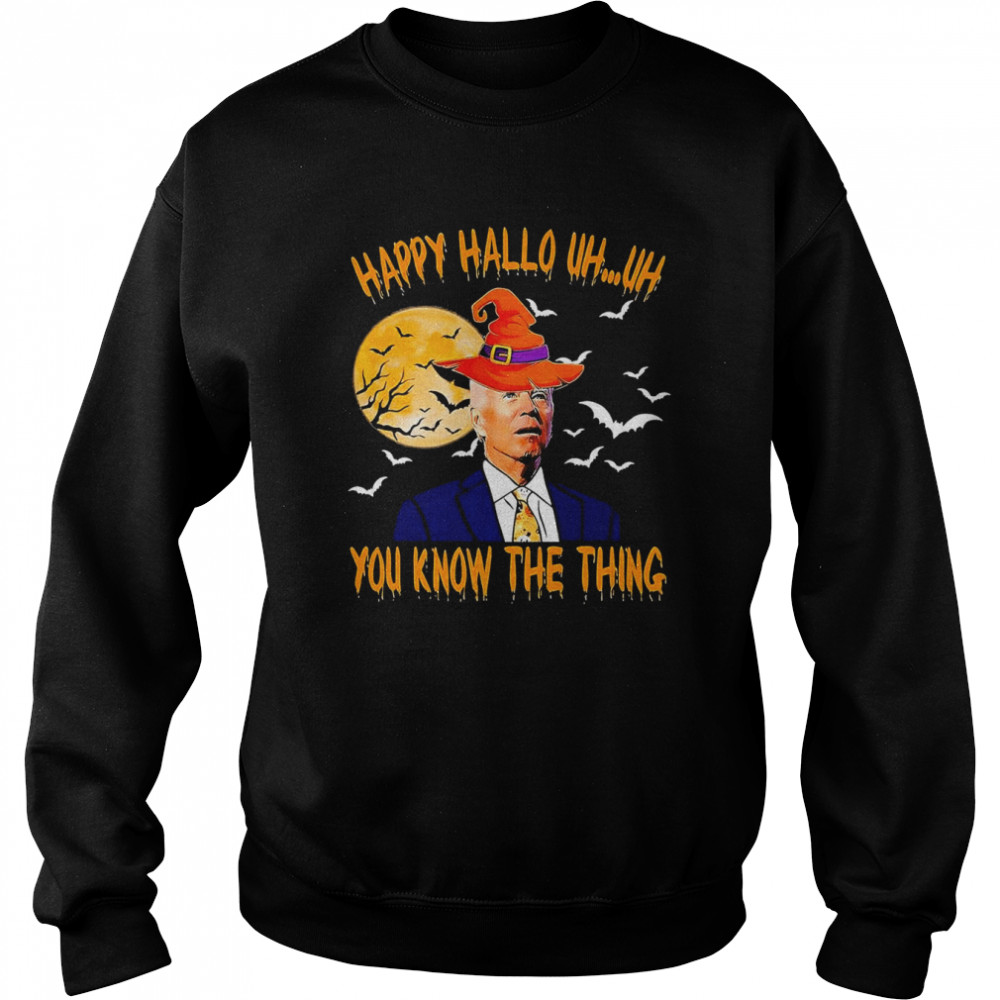 Biden Witch Happy Halloween 2022 Uh Uh You Know The Thing shirt Unisex Sweatshirt