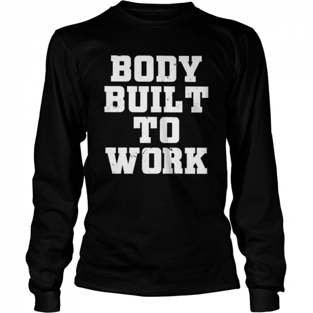 Body built to work shirt Long Sleeved T-shirt