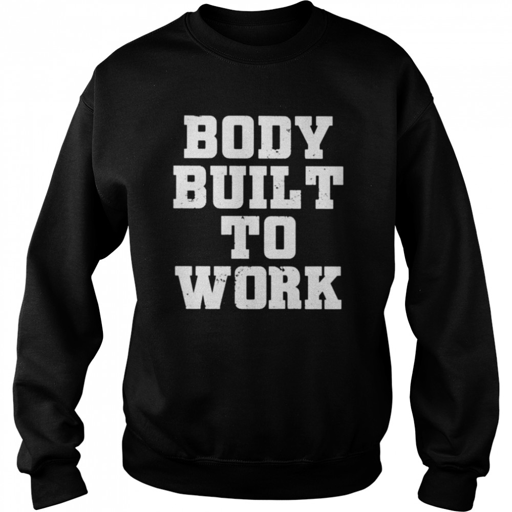 Body built to work shirt Unisex Sweatshirt