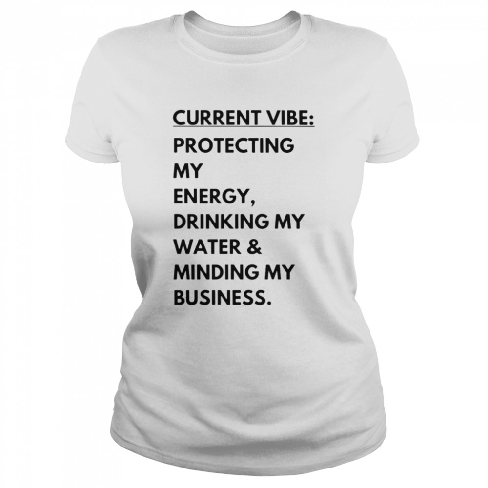 Current vibe protecting my energy drinking my water minding my business shirt Classic Women's T-shirt