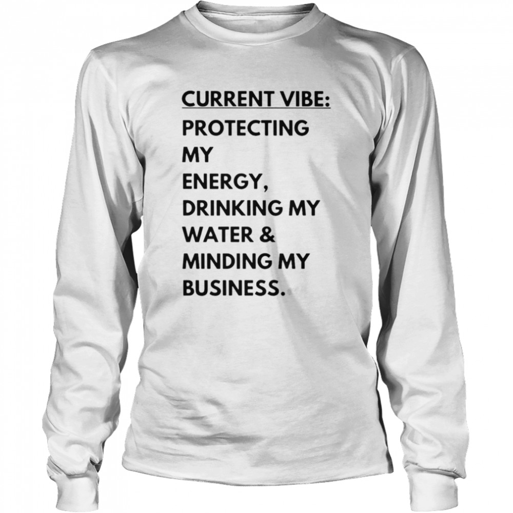 Current vibe protecting my energy drinking my water minding my business shirt Long Sleeved T-shirt