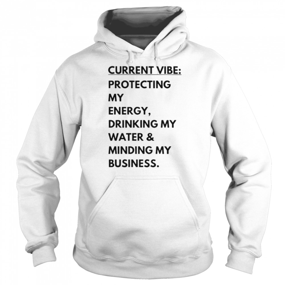 Current vibe protecting my energy drinking my water minding my business shirt Unisex Hoodie