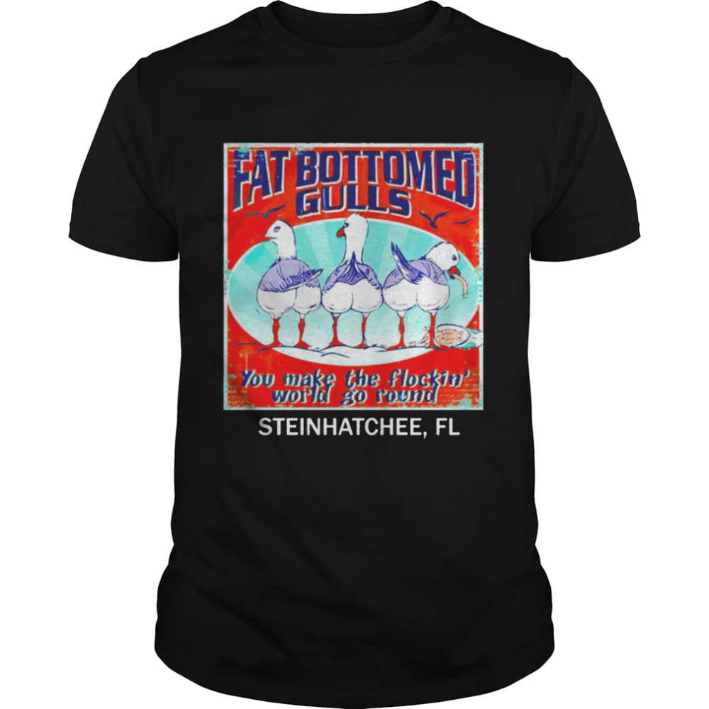 fat bottomed gulls you make the flocking world go round shirt