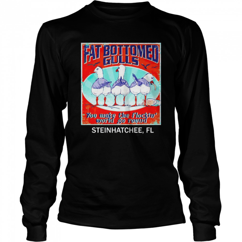 fat bottomed gulls you make the flocking world go round shirt Long Sleeved T-shirt
