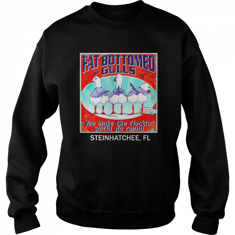 fat bottomed gulls you make the flocking world go round shirt Unisex Sweatshirt