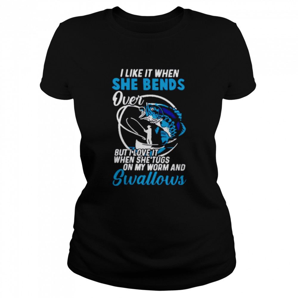 I like it when she bends over but I love it when she tugs on my worm shirt Classic Women's T-shirt