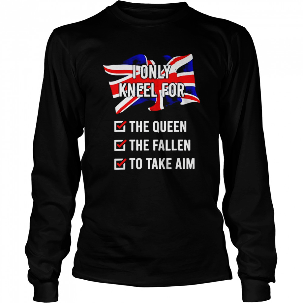 I only kneel for the queen the fallen to take aim unisex T-shirt Long Sleeved T-shirt