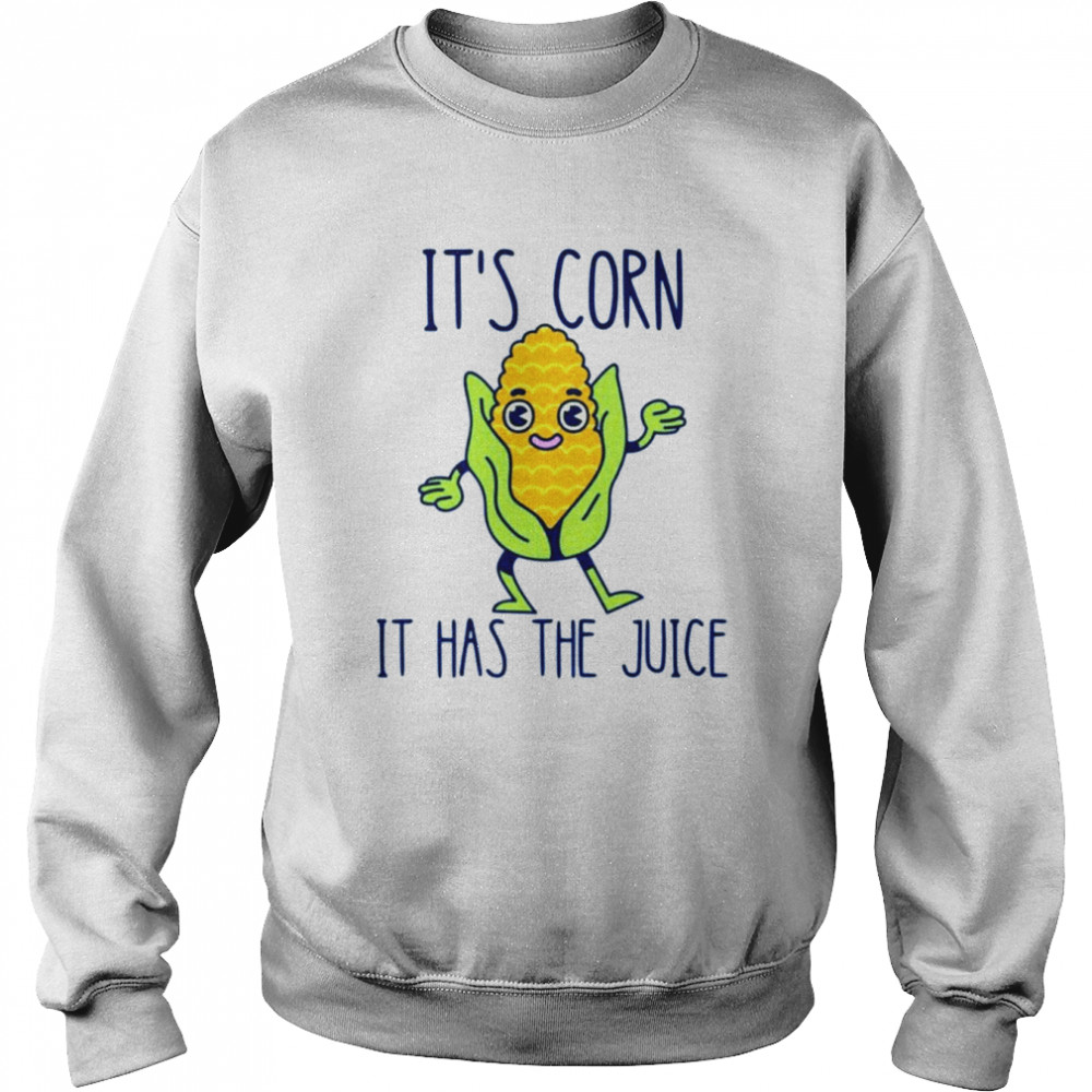 It’s corn it has the juice T-shirt Unisex Sweatshirt