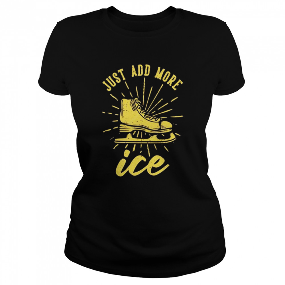 Just add more ice shirt Classic Women's T-shirt
