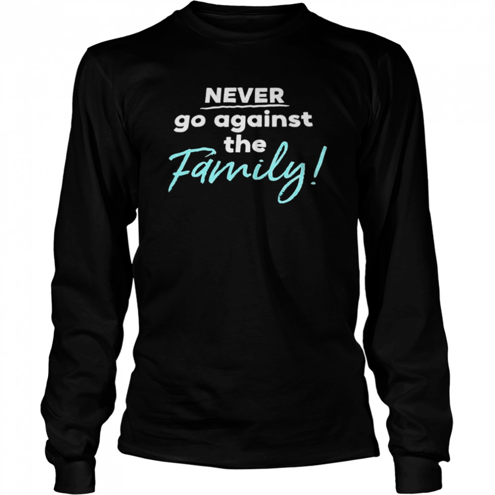 Never go against the family shirt Long Sleeved T-shirt