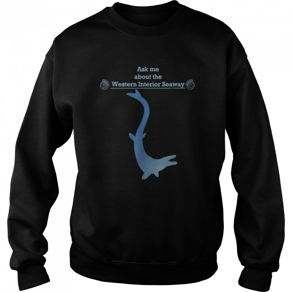 Paleontology ask me about the western interior seaway shirt Unisex Sweatshirt