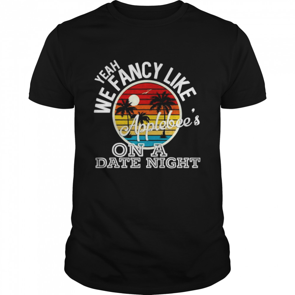 Yeah we fancy like applebee’s on a date night shirt