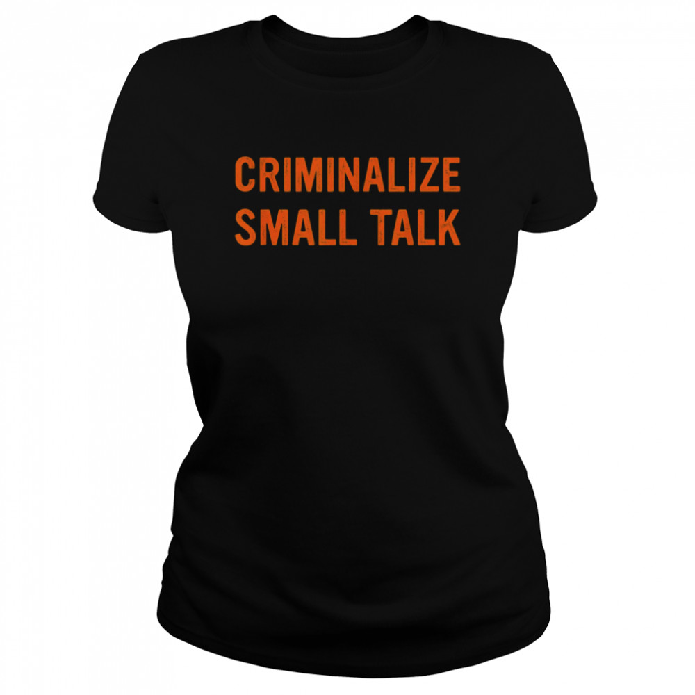 criminalize small talk t classic womens t shirt