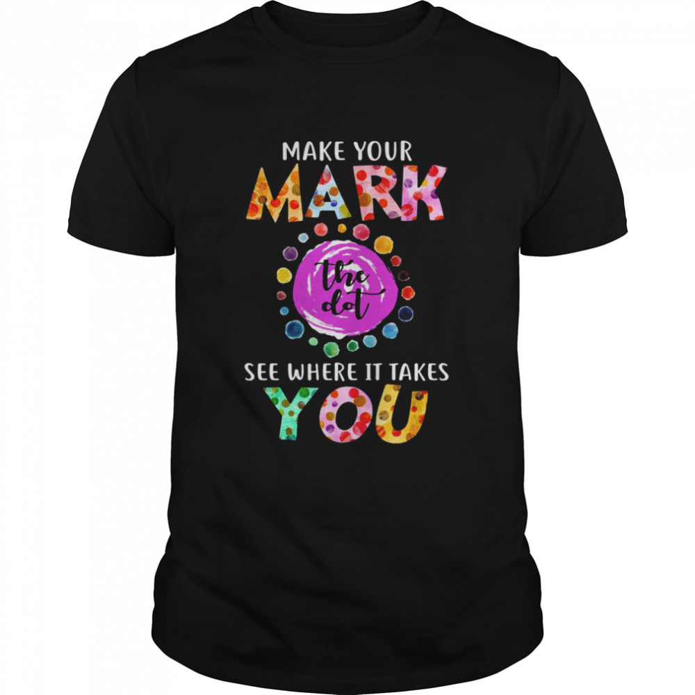Dot Day September 15 Make Your Mark See Where It Takes You The Dot shirt Classic Men's T-shirt