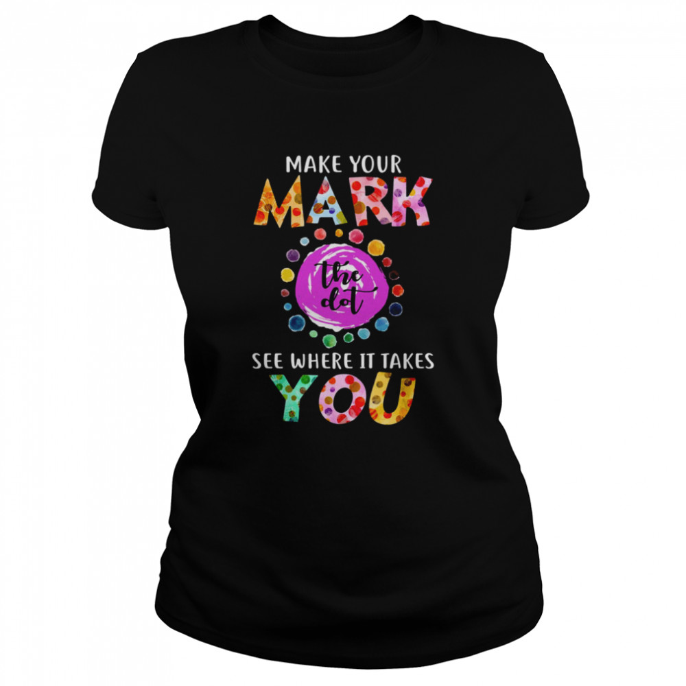 dot day september 15 make your mark see where it takes you the dot shirt classic womens t shirt