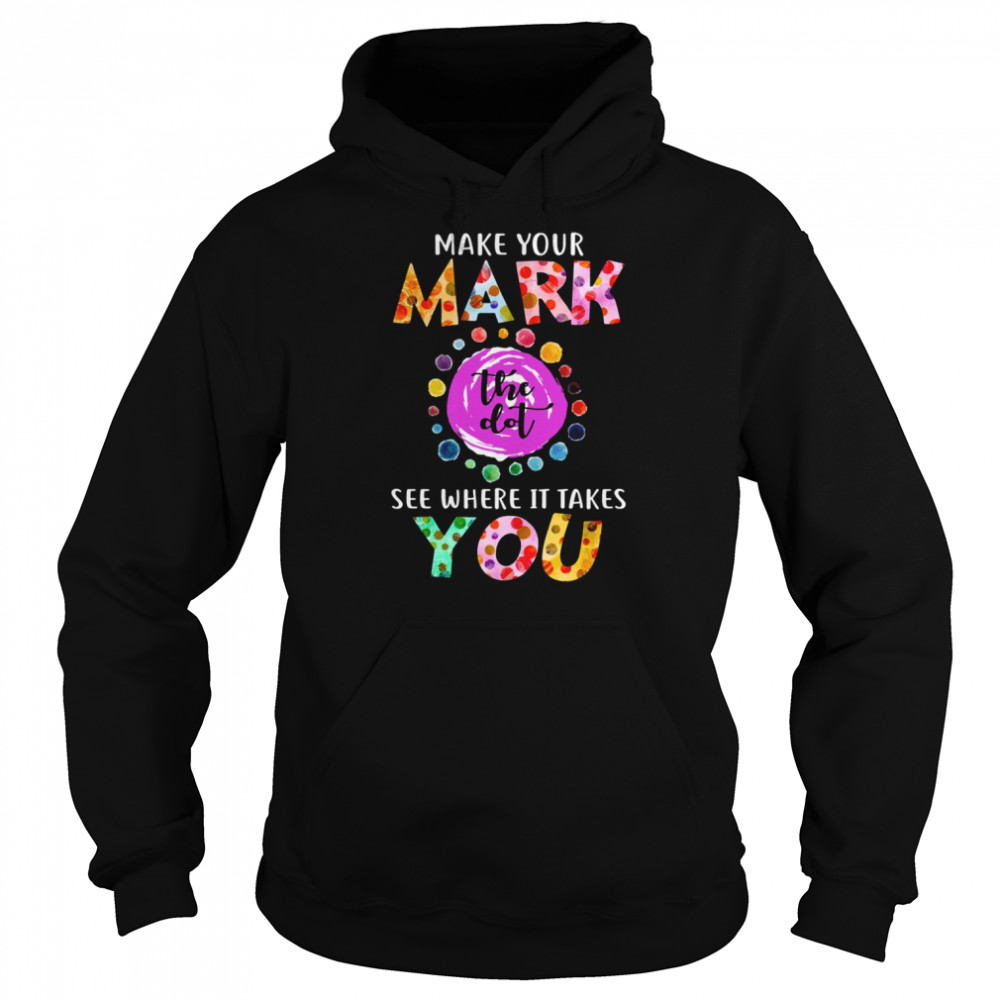 Dot Day September 15 Make Your Mark See Where It Takes You The Dot shirt Unisex Hoodie