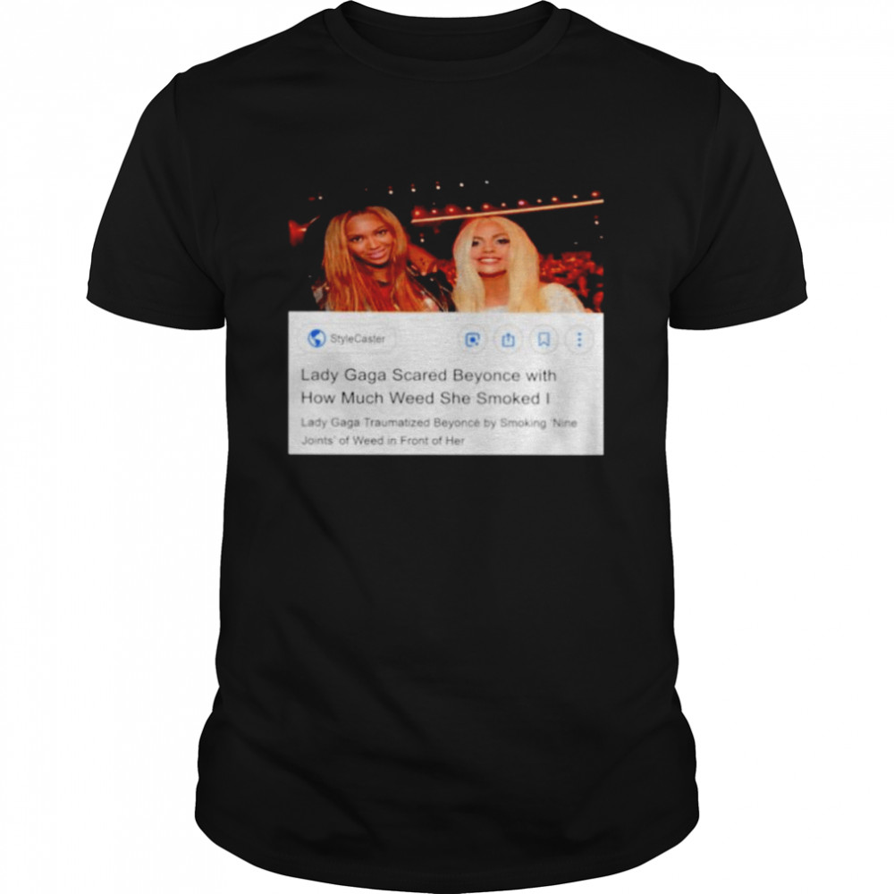 Lady Gaga scared beyonce with how much weed she smoked shirt