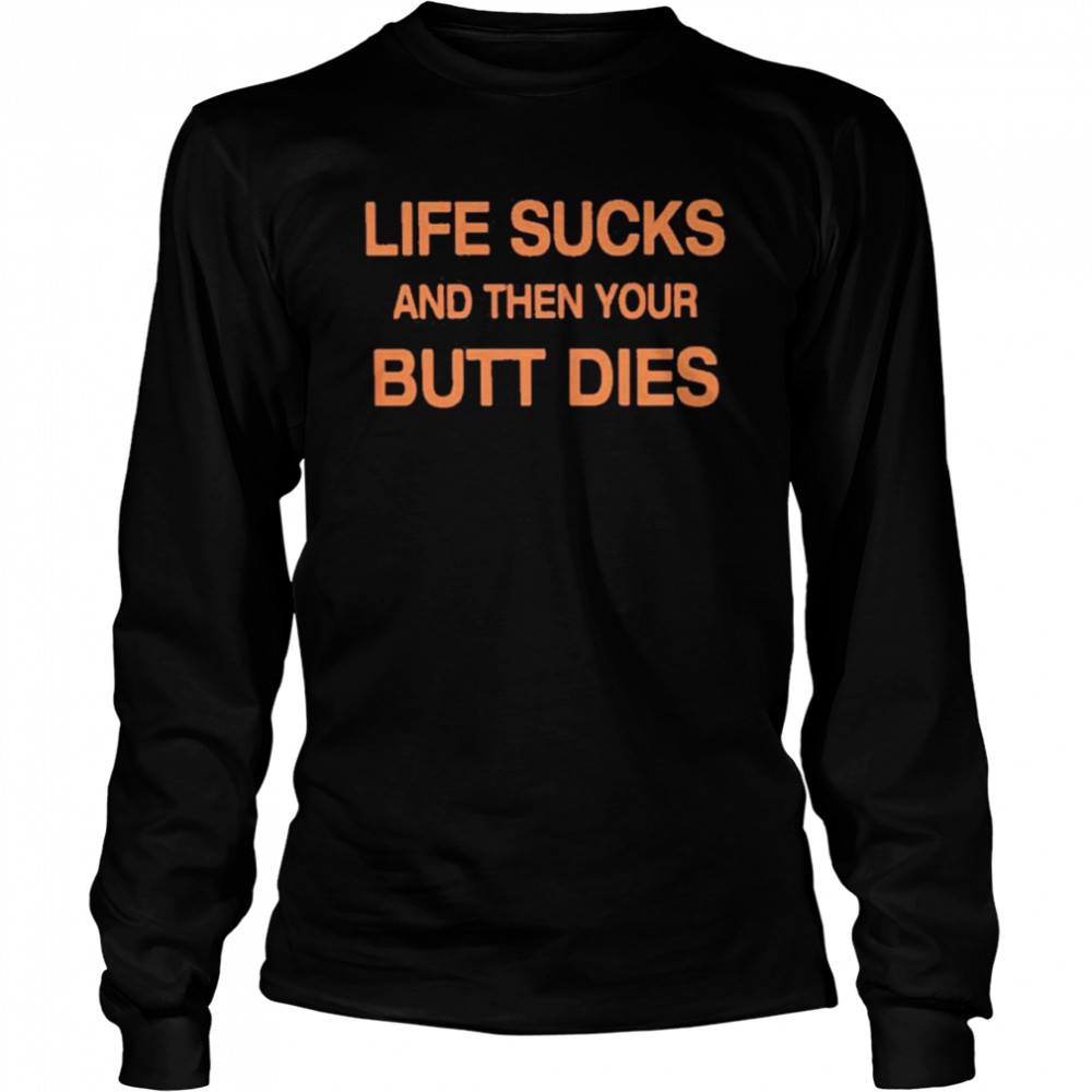 life sucks and then your butt dies long sleeved t shirt