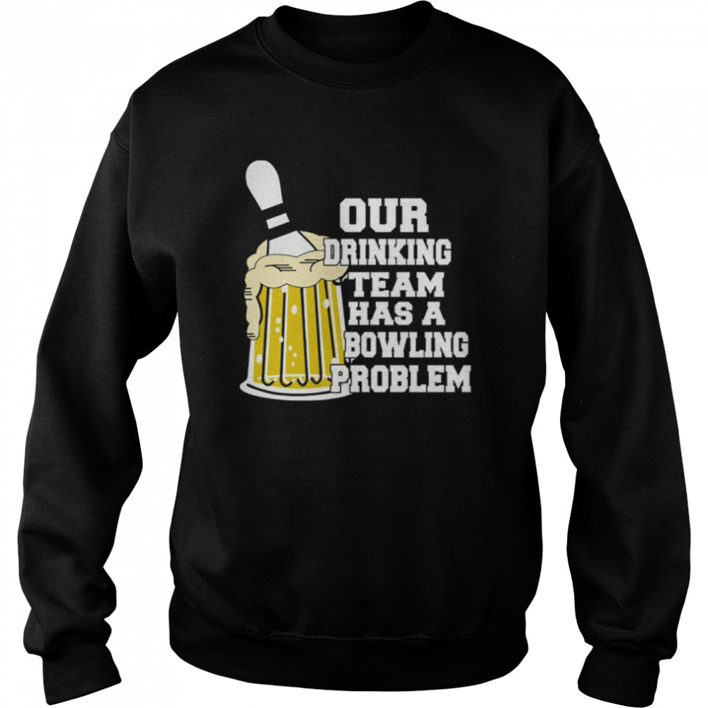 our drinking team has a bowling problem shirt unisex sweatshirt