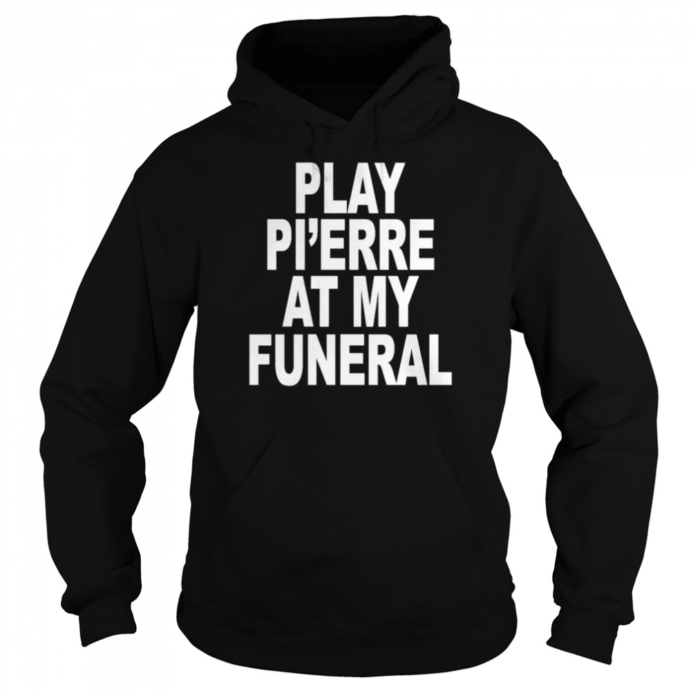 play pierre at my funeral funny unisex hoodie