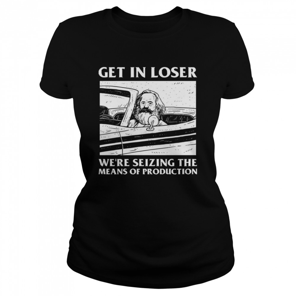 Meme Get In Loser We’re Seizing The Means Of Production shirt Classic Women's T-shirt