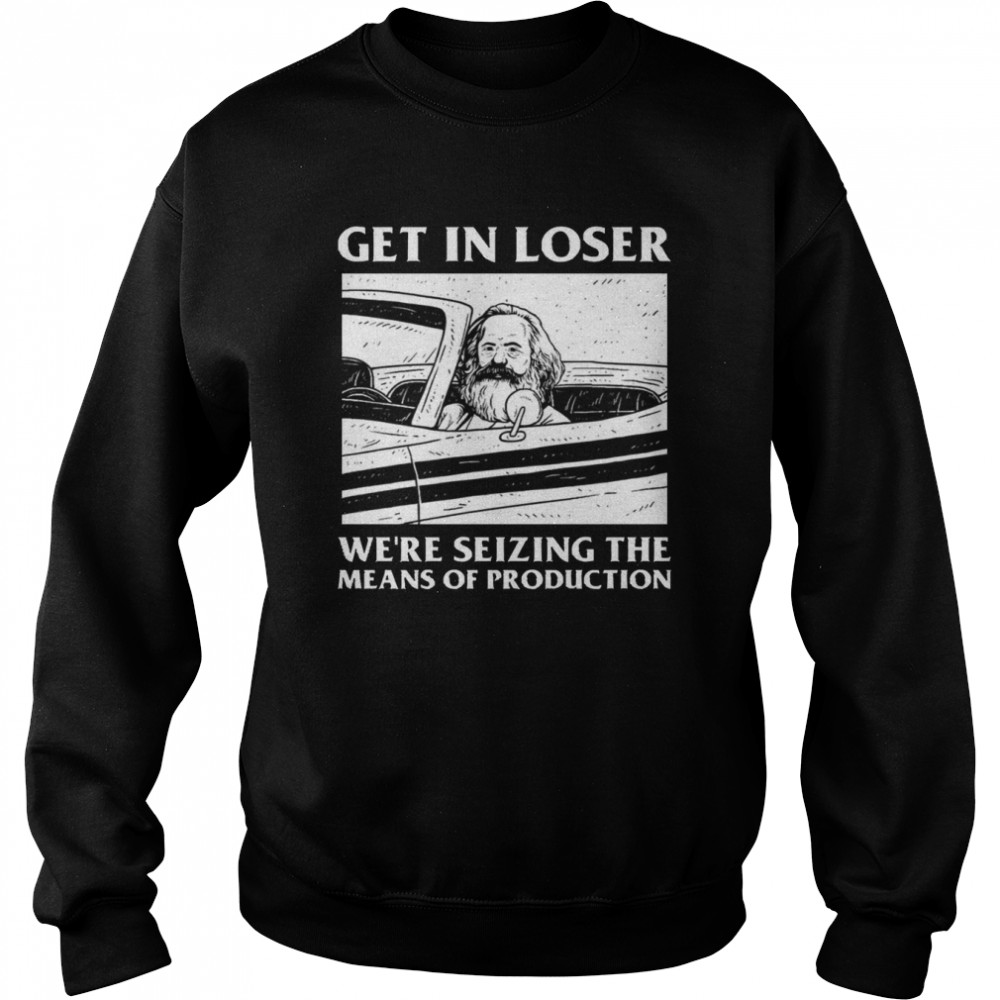 Meme Get In Loser We’re Seizing The Means Of Production shirt Unisex Sweatshirt