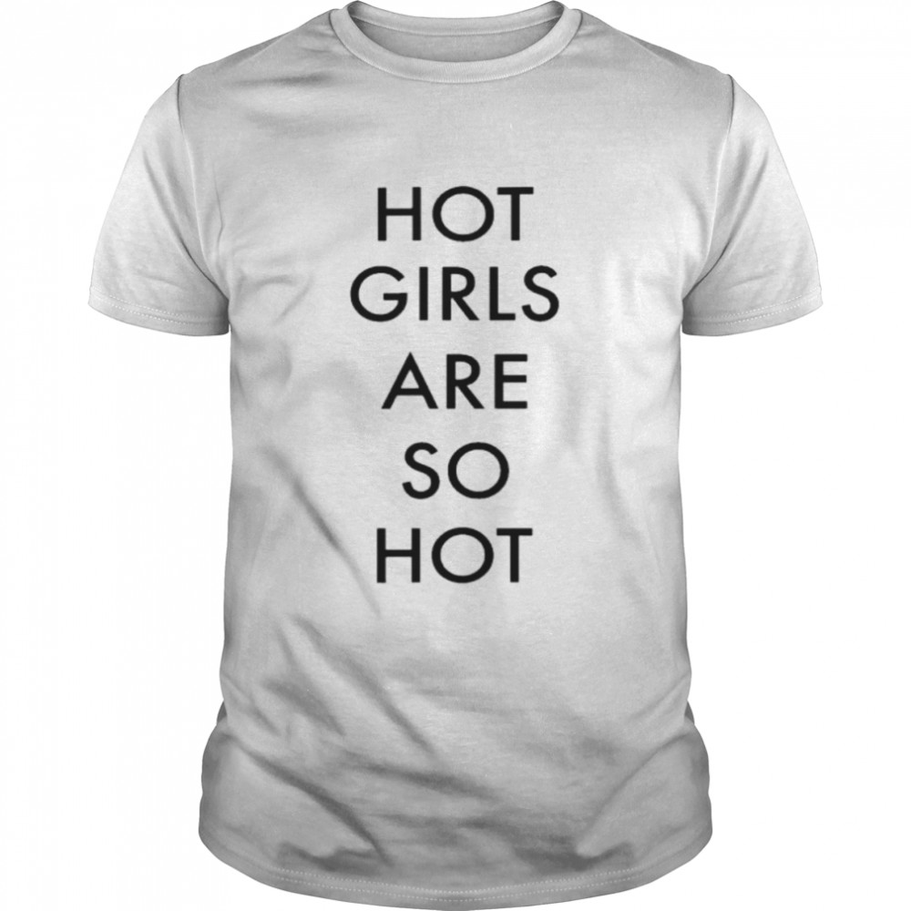 Hot girls are so hot 2022 shirt