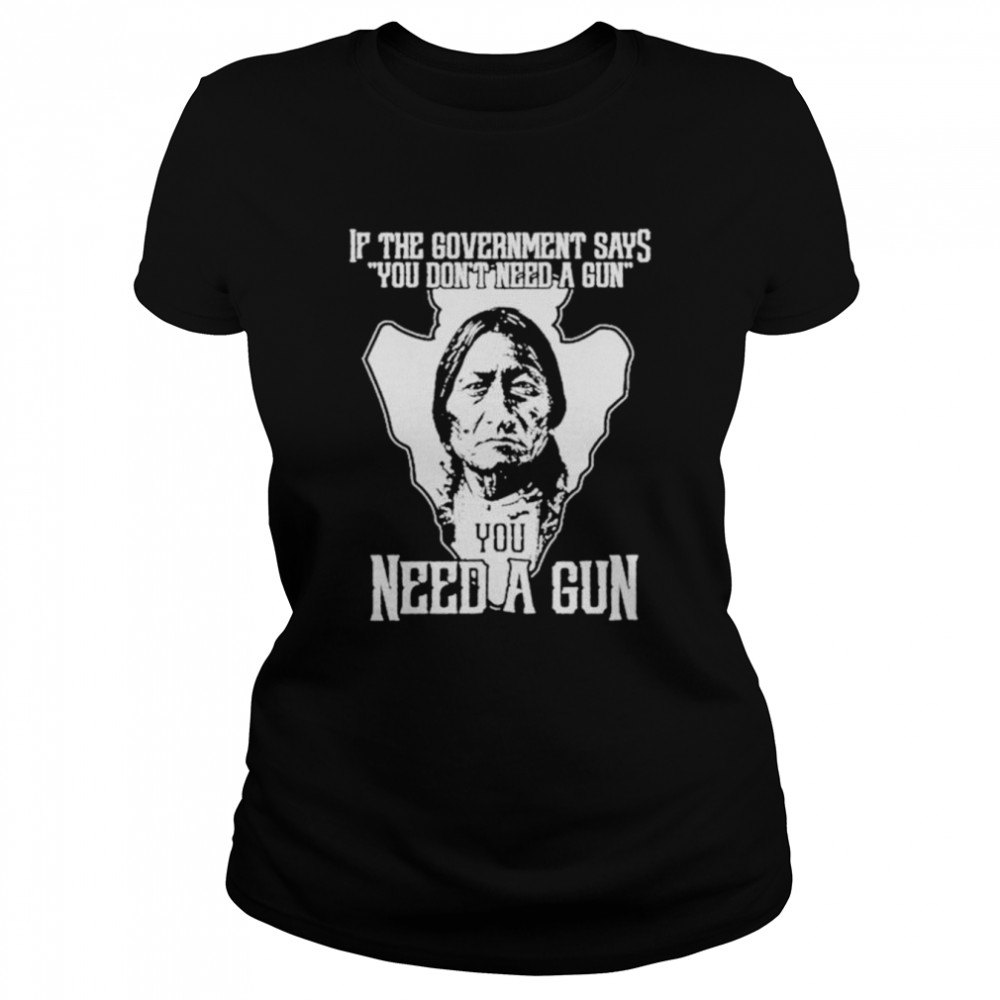 Native If the government says you don’t need a gun shirt Classic Women's T-shirt